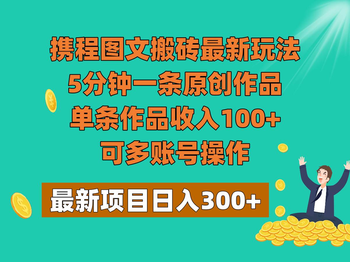 携程图文搬砖最新玩法，5分钟一条原创作品，单条作品收入100+，可多账号操作汇创网-网创项目_汇创网_中创网_福缘网_冒泡网_资源整合平台汇创网