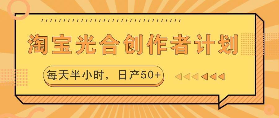淘宝光合创作者计划，每天半小时，日产50+汇创网-网创项目_汇创网_中创网_福缘网_冒泡网_资源整合平台汇创网