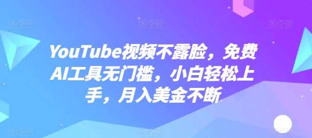 YouTube视频不露脸，免费AI工具无门槛，小白轻松上手，月入美金不断【揭秘】汇创网-网创项目_汇创网_中创网_福缘网_冒泡网_网创项目平台汇创网