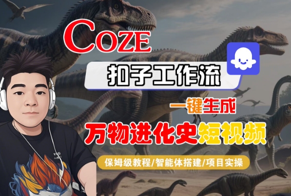 Coze扣子工作流一键生成万物进化史短视频，保姆级教程-智能体搭建-项目实操汇创网-网创项目_汇创网_中创网_福缘网_冒泡网_资源整合平台汇创网