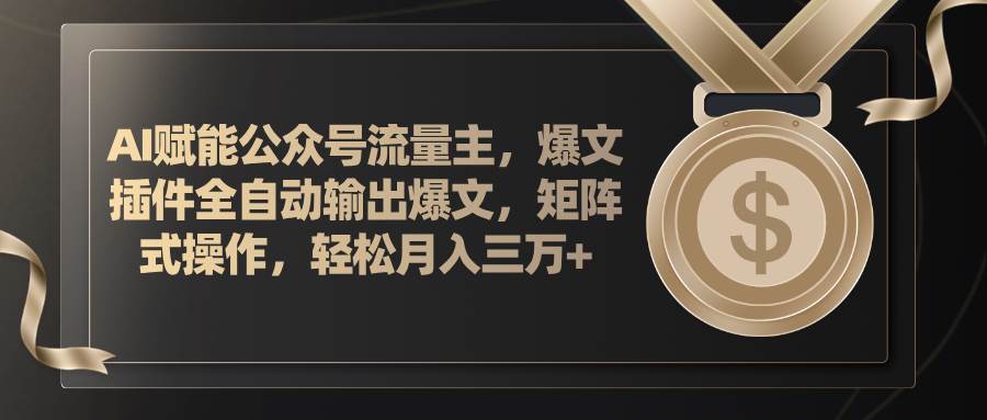 （11604期）AI赋能公众号流量主，插件输出爆文，矩阵式操作，轻松月入三万+汇创网-网创项目_汇创网_中创网_福缘网_冒泡网_网创项目平台汇创网