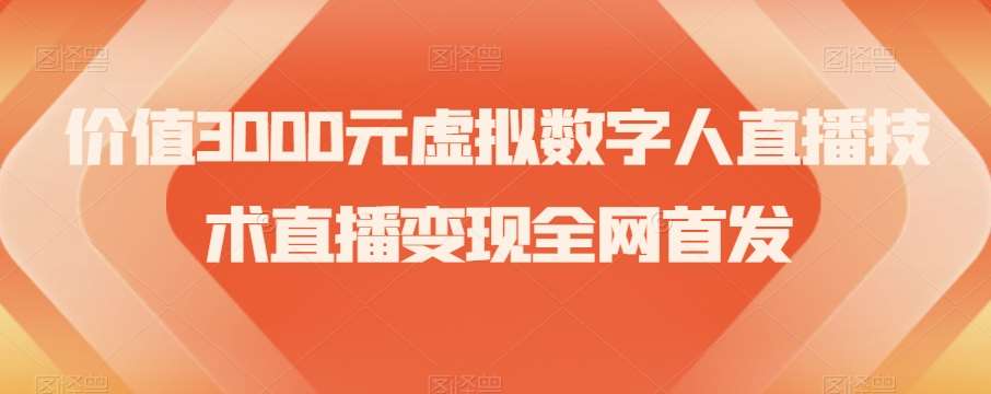 价值3000元虚拟数字人直播技术直播变现全网首发【揭秘】汇创网-网创项目_汇创网_中创网_福缘网_冒泡网_资源整合平台汇创网
