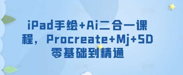 iPad手绘+Ai二合一课程，​Procreate+Mj+SD零基础到精通汇创网-网创项目_汇创网_中创网_福缘网_冒泡网_网创项目平台汇创网