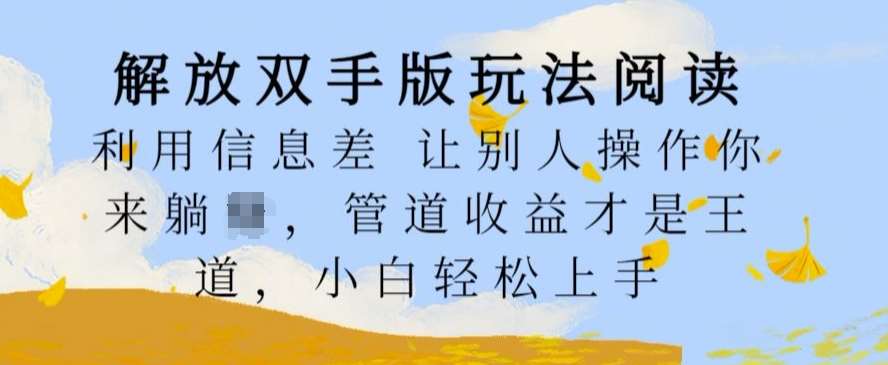 解放双手版玩法阅读，利用信息差让别人操作你来躺Z，管道收益才是王道，小白轻松上手【揭秘】汇创网-网创项目_汇创网_中创网_福缘网_冒泡网_资源整合平台汇创网