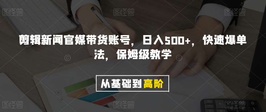 剪辑新闻官媒带货账号，日入500+，快速爆单法，保姆级教学【揭秘】汇创网-网创项目_汇创网_中创网_福缘网_冒泡网_网创项目平台汇创网