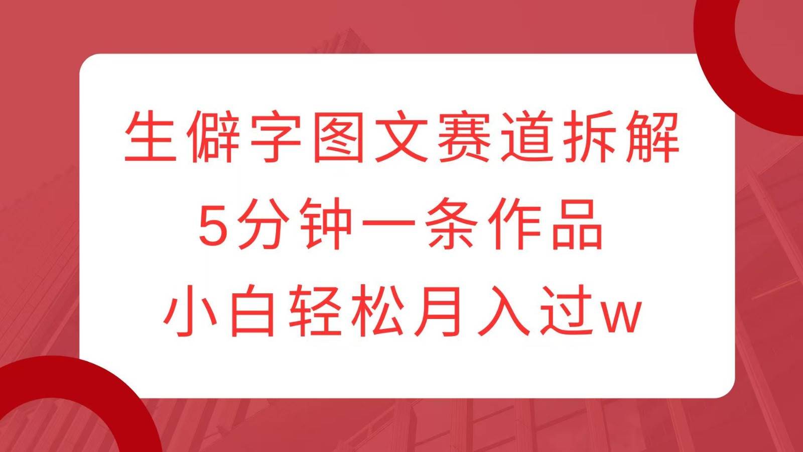 生僻字图文赛道拆解，5分钟一条作品，小白轻松月入过w汇创网-网创项目_汇创网_中创网_福缘网_冒泡网_资源整合平台汇创网