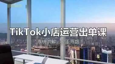 TikTok小店运营出单课，从开店选品、运营出单、发货回款，进行全流程讲解汇创网-网创项目_汇创网_中创网_福缘网_冒泡网_资源整合平台汇创网