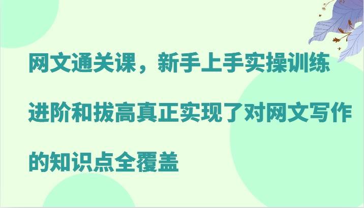 网文通关课，新手上手实操训练，进阶和拔高真正实现了对网文写作的知识点全覆盖汇创网-网创项目_汇创网_中创网_福缘网_冒泡网_资源整合平台汇创网