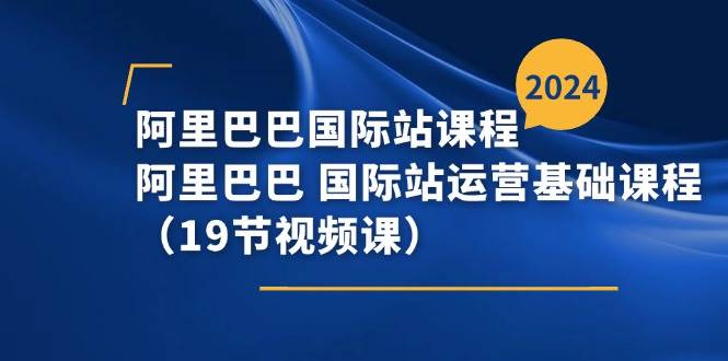 （11415期）阿里巴巴-国际站课程，阿里巴巴 国际站运营基础课程（19节视频课）汇创网-网创项目_汇创网_中创网_福缘网_冒泡网_资源整合平台汇创网