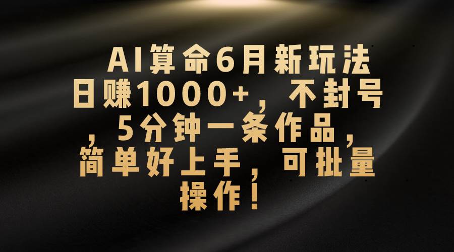 （10993期）AI算命6月新玩法，日赚1000+，不封号，5分钟一条作品，简单好上手，可…汇创网-网创项目_汇创网_中创网_福缘网_冒泡网_资源整合平台汇创网