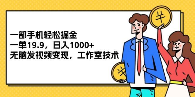 （12007期）一部手机轻松掘金，一单19.9，日入1000+,无脑发视频变现，工作室技术汇创网-网创项目_汇创网_中创网_福缘网_冒泡网_资源整合平台汇创网
