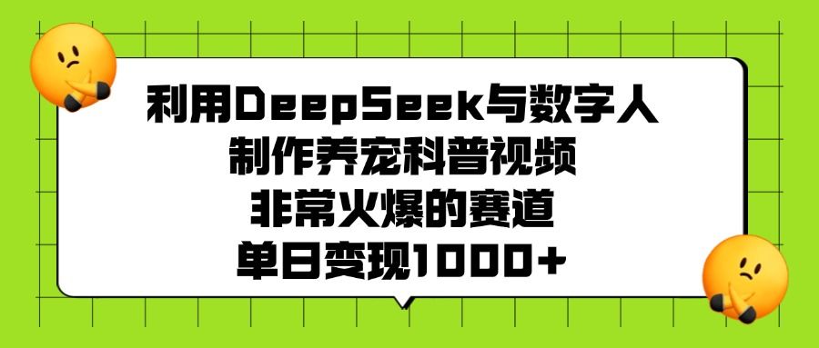 利用DeepSeek与数字人制作养宠科普视频，非常火爆的赛道，单日变现1000+汇创网-网创项目_汇创网_中创网_福缘网_冒泡网_网创项目平台汇创网