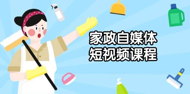 （13955期）家政 自媒体短视频课程：从内容到发布，解析拍摄与剪辑技巧，打造爆款视频汇创网-网创项目_汇创网_中创网_福缘网_冒泡网_网创项目平台汇创网