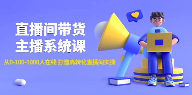 直播间带货主播系统课：从0-100-1000人在线 打造高转化直播间实操汇创网-网创项目_汇创网_中创网_福缘网_冒泡网_资源整合平台汇创网