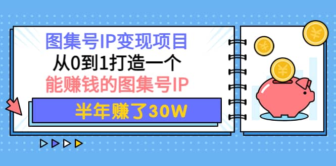图集号IP变现项目：从0到1打造一个能赚钱的图集号IP汇创网-网创项目_汇创网_中创网_福缘网_冒泡网_资源整合平台汇创网
