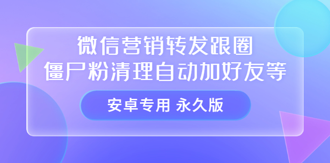 【安卓专用】微信营销转发跟圈僵尸粉清理自动加好友等【永久版】汇创网-网创项目_汇创网_中创网_福缘网_冒泡网_资源整合平台汇创网