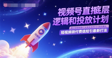 视频号直播底层逻辑和投放计划，短视频微付费撬短引最新打法汇创网-网创项目_汇创网_中创网_福缘网_冒泡网_资源整合平台汇创网