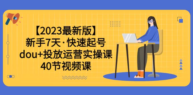 【2023最新版】新手7天·快速起号：dou+投放运营实操课（40节视频课）汇创网-网创项目_汇创网_中创网_福缘网_冒泡网_资源整合平台汇创网