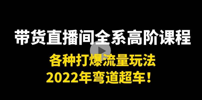 带货直播间全系高阶课程：各种打爆流量玩法，2022年弯道超车汇创网-网创项目_汇创网_中创网_福缘网_冒泡网_资源整合平台汇创网