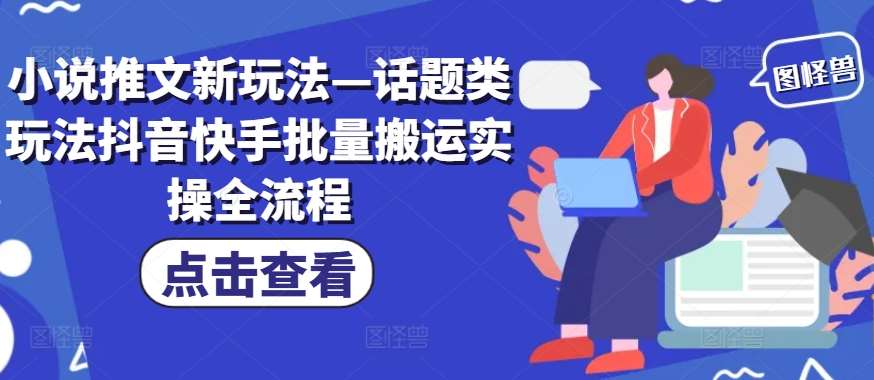 小说推文新玩法—话题类玩法抖音快手批量搬运实操全流程汇创网-网创项目_汇创网_中创网_福缘网_冒泡网_网创项目平台汇创网