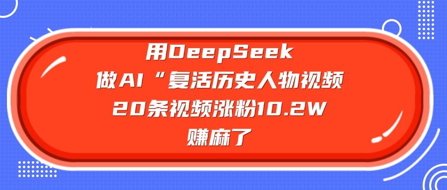 用DeepSeek做AI“复活历史人物”视频，20条视频涨粉10.2W，赚麻了汇创网-网创项目_汇创网_中创网_福缘网_冒泡网_资源整合平台汇创网