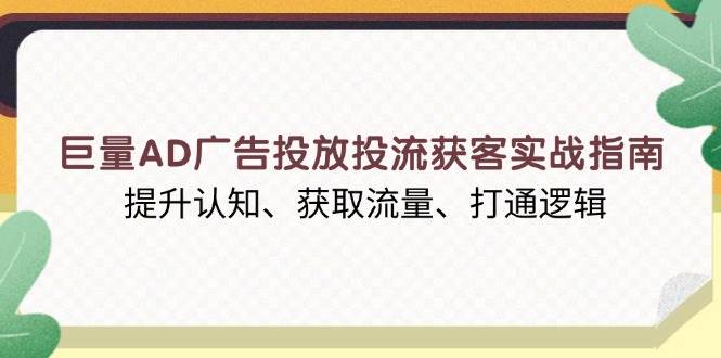 （13872期）巨量AD广告投放投流获客实战指南，提升认知、获取流量、打通逻辑汇创网-网创项目_汇创网_中创网_福缘网_冒泡网_资源整合平台汇创网