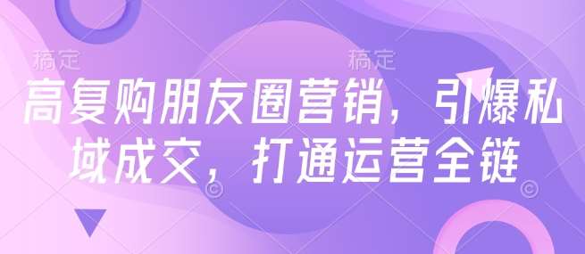 高复购朋友圈营销，引爆私域成交，打通运营全链汇创网-网创项目_汇创网_中创网_福缘网_冒泡网_资源整合平台汇创网