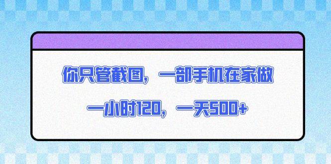 （13785期）你只管截图，一部手机在家做，一小时120，一天500+汇创网-网创项目_汇创网_中创网_福缘网_冒泡网_资源整合平台汇创网