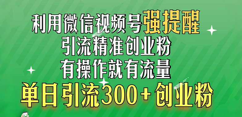 利用微信视频号“强提醒”功能，引流精准创业粉，有操作就有流量，单日引流300+创业粉汇创网-网创项目_汇创网_中创网_福缘网_冒泡网_网创项目平台汇创网