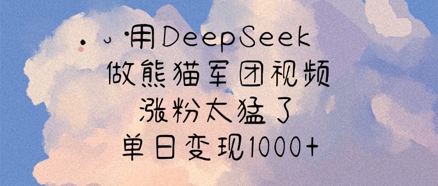 用DeepSeek做熊猫军团视频，涨粉太猛了，单日变现1000+汇创网-网创项目_汇创网_中创网_福缘网_冒泡网_资源整合平台汇创网