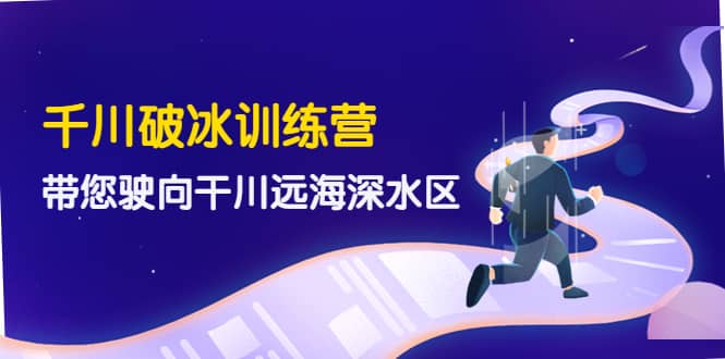 千川破冰训练营，带您驶向干川远海深水区-价值499元汇创网-网创项目_汇创网_中创网_福缘网_冒泡网_网创项目平台汇创网
