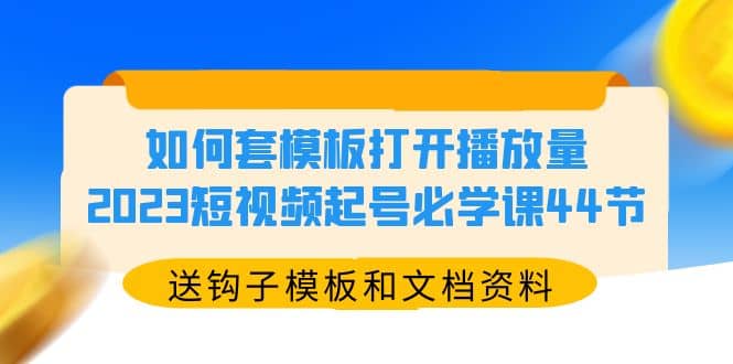 如何套模板打开播放量，2023短视频起号必学课44节（送钩子模板和文档资料）汇创网-网创项目_汇创网_中创网_福缘网_冒泡网_资源整合平台汇创网