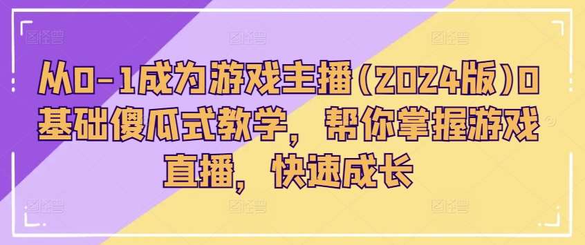 从0-1成为游戏主播(2024版)0基础傻瓜式教学，帮你掌握游戏直播，快速成长汇创网-网创项目_汇创网_中创网_福缘网_冒泡网_资源整合平台汇创网