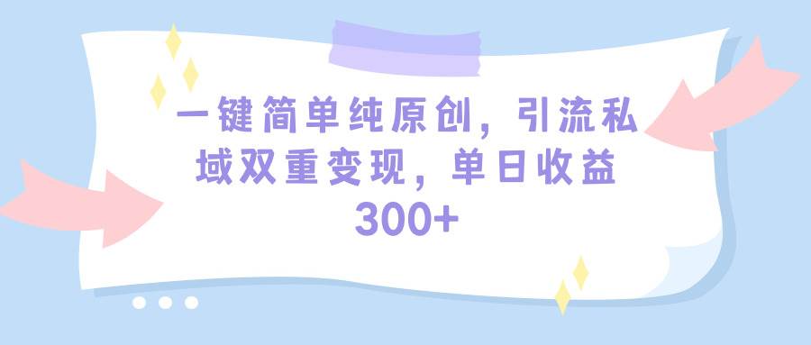 一键简单纯原创，引流私域双重变现，单日收益300+（教程+素材）网创项目_汇创网_中创网_福缘网_冒泡网_资源整合平台汇创网