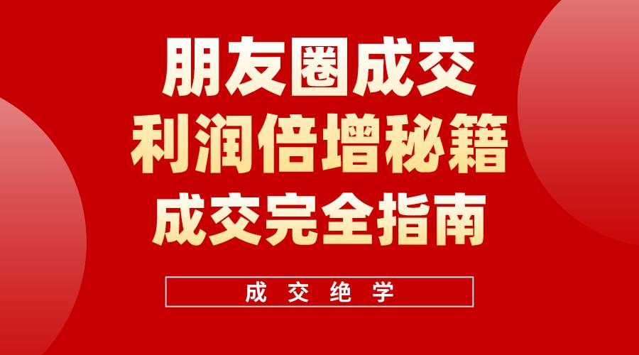 【白龙笔记】朋友圈成交利润倍增秘籍（无水印）网创项目_汇创网_中创网_福缘网_冒泡网_资源整合平台汇创网