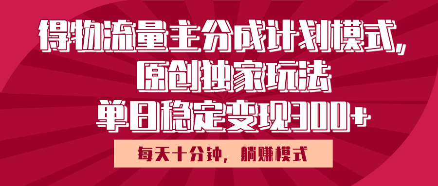 得物流量主原创独家玩法，每天操作十分钟，无脑躺赚，单日稳定变现多张汇创网-网创项目_汇创网_中创网_福缘网_冒泡网_网创项目平台汇创网