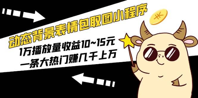 动态背景表情包取图小程序，1万播放量收益10~15元汇创网-网创项目_汇创网_中创网_福缘网_冒泡网_资源整合平台汇创网