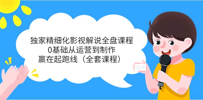 独家精细化影视解说全盘课程，0基础从运营到制作，赢在起跑线（全套课程）汇创网-网创项目_汇创网_中创网_福缘网_冒泡网_资源整合平台汇创网