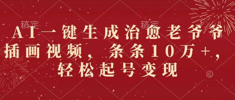 AI一键生成治愈老爷爷插画视频，条条10万+，轻松起号变现汇创网-网创项目_汇创网_中创网_福缘网_冒泡网_资源整合平台汇创网