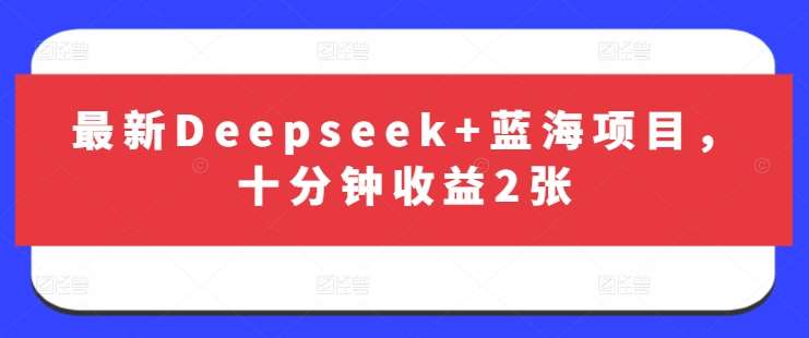 最新Deepseek+蓝海项目，十分钟收益2张汇创网-网创项目_汇创网_中创网_福缘网_冒泡网_资源整合平台汇创网