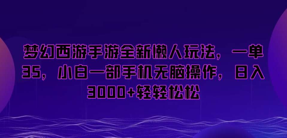梦幻西游手游全新懒人玩法，一单35，小白一部手机无脑操作，日入3000+轻轻松松【揭秘】汇创网-网创项目_汇创网_中创网_福缘网_冒泡网_资源整合平台汇创网