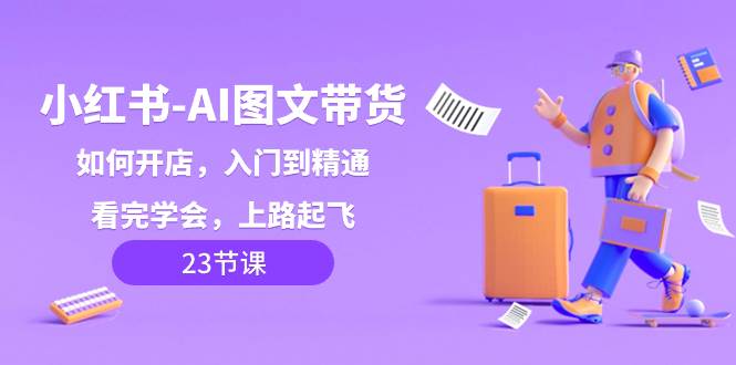 小红书-AI图文带货，如何开店，入门到精通，看完学会，上路起飞！汇创网-网创项目_汇创网_中创网_福缘网_冒泡网_资源整合平台汇创网