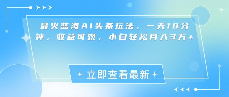 最新蓝海AI头条玩法，一天10分钟，收益可观，小白轻松月入3万+汇创网-网创项目_汇创网_中创网_福缘网_冒泡网_资源整合平台汇创网