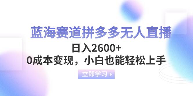 蓝海赛道拼多多无人直播，日入2600+，0成本变现，小白也能轻松上手汇创网-网创项目_汇创网_中创网_福缘网_冒泡网_资源整合平台汇创网