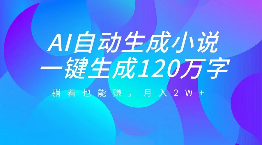 AI自动写小说，一键生成120万字，躺着也能赚，月入2W+汇创网-网创项目_汇创网_中创网_福缘网_冒泡网_资源整合平台汇创网