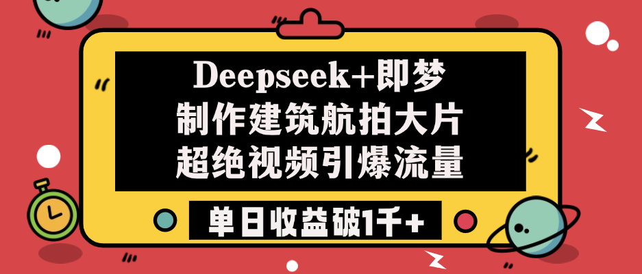 Deepseek+即梦制作建筑航拍大片，超绝视频引爆流量，单日收益破1千+汇创网-网创项目_汇创网_中创网_福缘网_冒泡网_资源整合平台汇创网