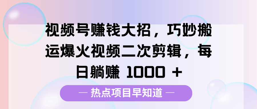 视频号赚钱大招，巧妙搬运爆火视频二次剪辑，每日躺赚 1000 +汇创网-网创项目_汇创网_中创网_福缘网_冒泡网_资源整合平台汇创网