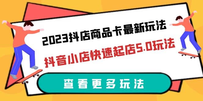 2023抖店商品卡最新玩法，抖音小店快速起店5.0玩法（11节课）汇创网-网创项目_汇创网_中创网_福缘网_冒泡网_网创项目平台汇创网