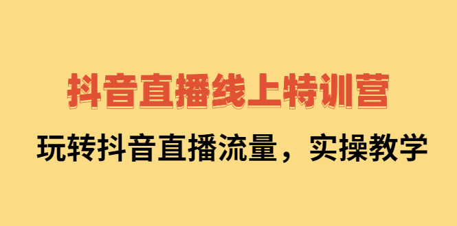 抖音直播线上特训营：玩转抖音直播流量，实操教学汇创网-网创项目_汇创网_中创网_福缘网_冒泡网_网创项目平台汇创网
