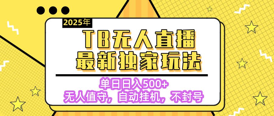 【独家】2025年TB无人直播最新玩法，单日日入500+，无人值守，自动挂机，不封号独家玩法汇创网-网创项目_汇创网_中创网_福缘网_冒泡网_资源整合平台汇创网